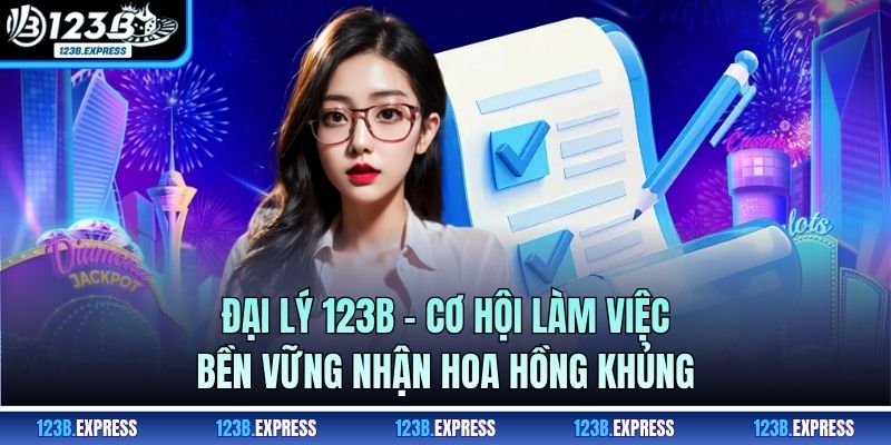 Đại Lý 123B - Cơ Hội Làm Việc Bền Vững Nhận Hoa Hồng Khủng